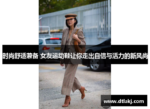 时尚舒适兼备 女友运动鞋让你走出自信与活力的新风尚