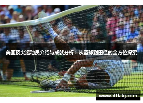 美国顶尖运动员介绍与成就分析：从篮球到田径的全方位探索