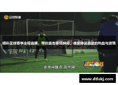 精彩足球赛事全程直播，带你直击赛场瞬间，感受绿茵激战的热血与激情
