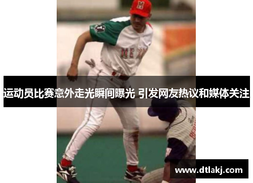 运动员比赛意外走光瞬间曝光 引发网友热议和媒体关注