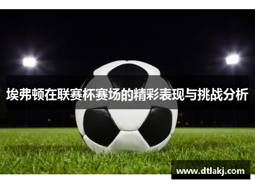 埃弗顿在联赛杯赛场的精彩表现与挑战分析