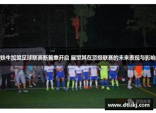 铁牛加盟足球联赛新篇章开启 展望其在顶级联赛的未来表现与影响
