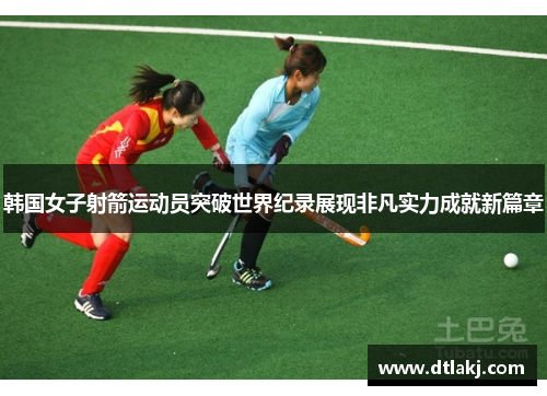韩国女子射箭运动员突破世界纪录展现非凡实力成就新篇章